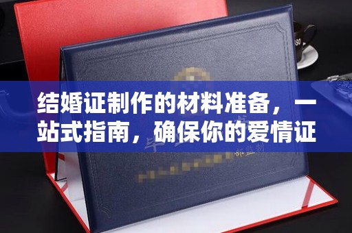 威信结婚证制作的材料准备，一站式指南，确保你的爱情证书完美无瑕